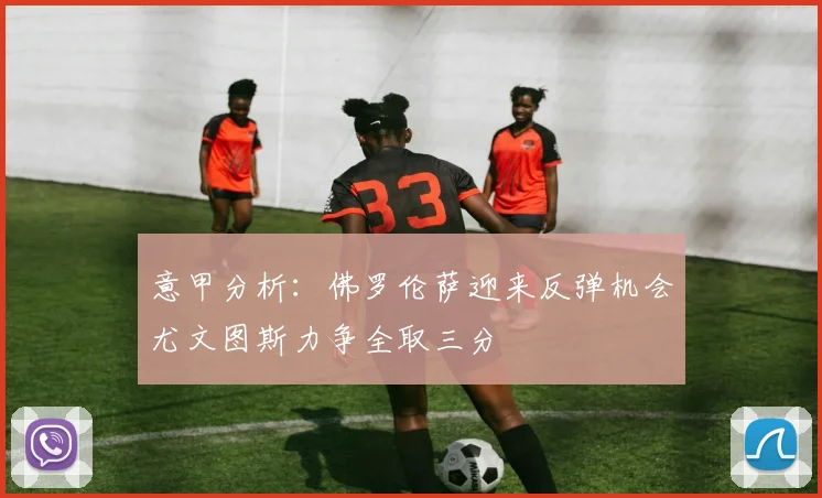 意甲分析：佛罗伦萨迎来反弹机会尤文图斯力争全取三分